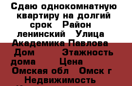 Сдаю однокомнатную квартиру на долгий срок › Район ­ ленинский › Улица ­ Академика Павлова › Дом ­ 31 › Этажность дома ­ 5 › Цена ­ 8 500 - Омская обл., Омск г. Недвижимость » Квартиры аренда   